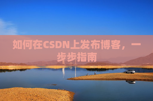 如何在CSDN上发布博客，一步步指南